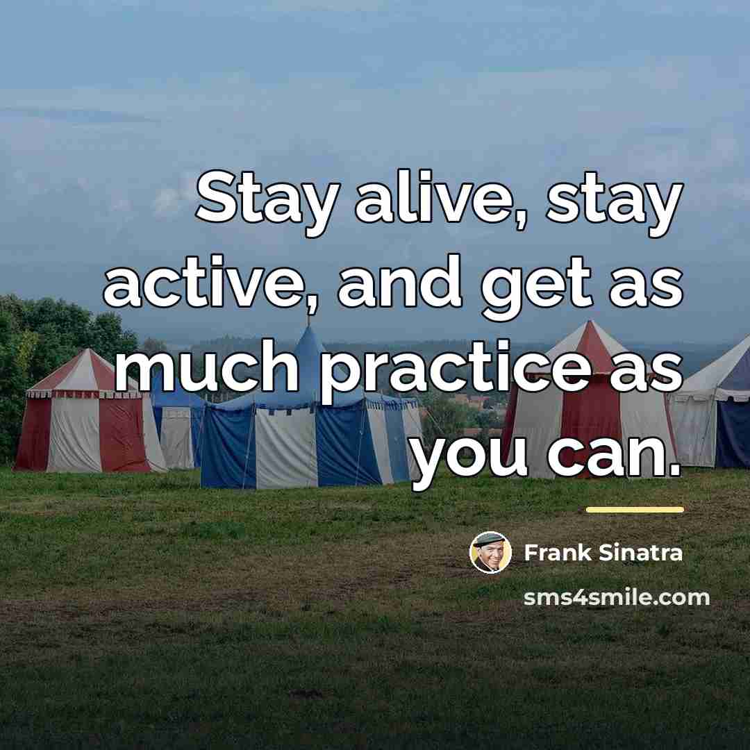 “Stay alive, stay active, and get as much practice as…” quote by Frank Sinatra