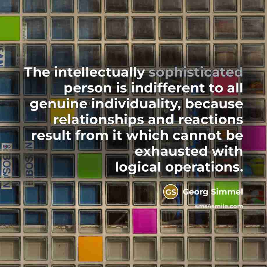 “The intellectually sophisticated person is indifferent to all genuine individuality,…” quote by Georg Simmel
