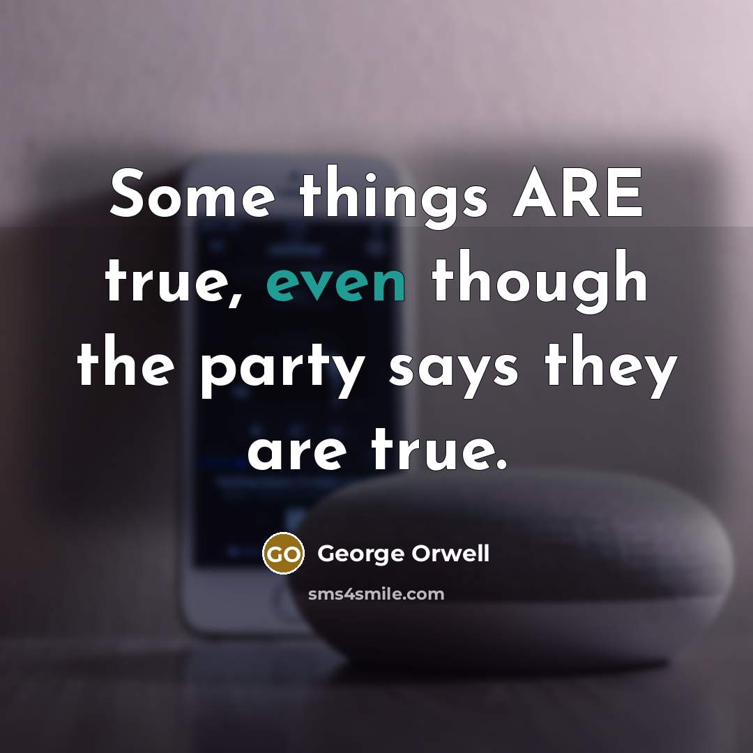 “Some things ARE true, even though the party says they…” quote by George Orwell