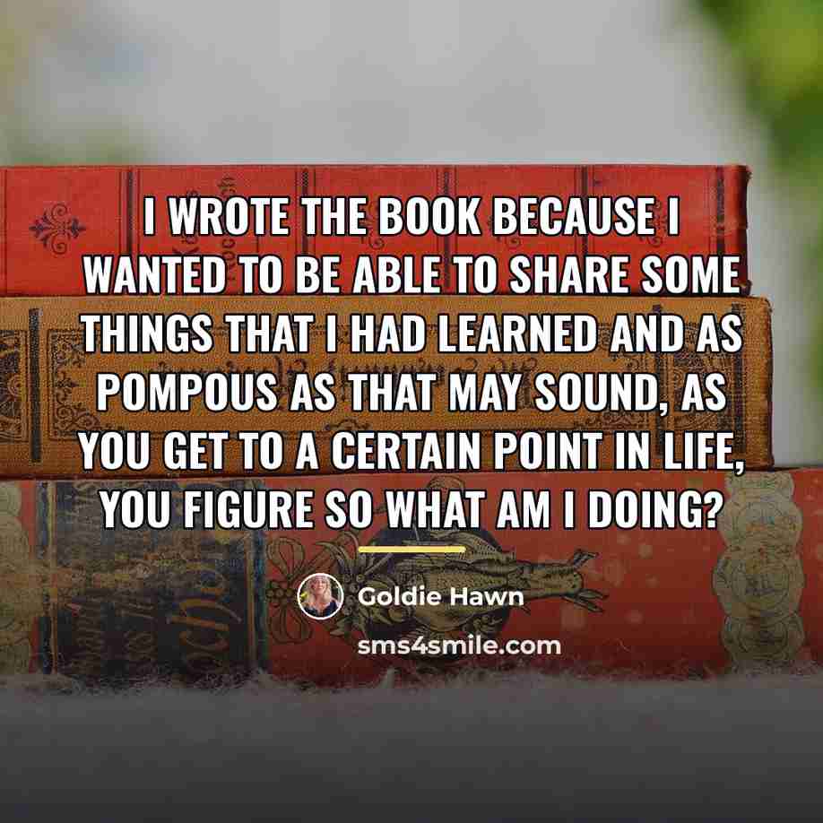 “I wrote the book because I wanted to be able…” quote by Goldie Hawn