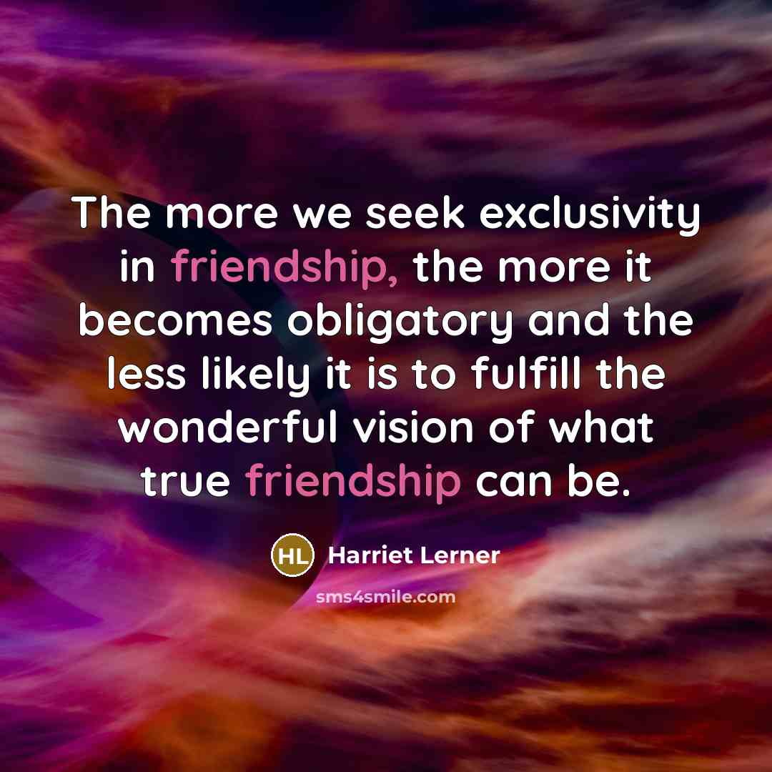 “The more we seek exclusivity in friendship, the more it…” quote by Harriet Lerner