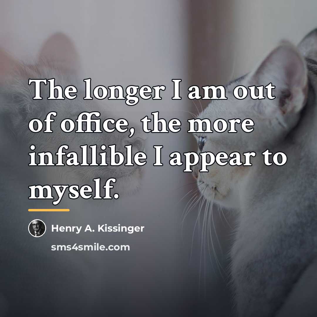 “The longer I am out of office, the more infallible…” quote by Henry A. Kissinger
