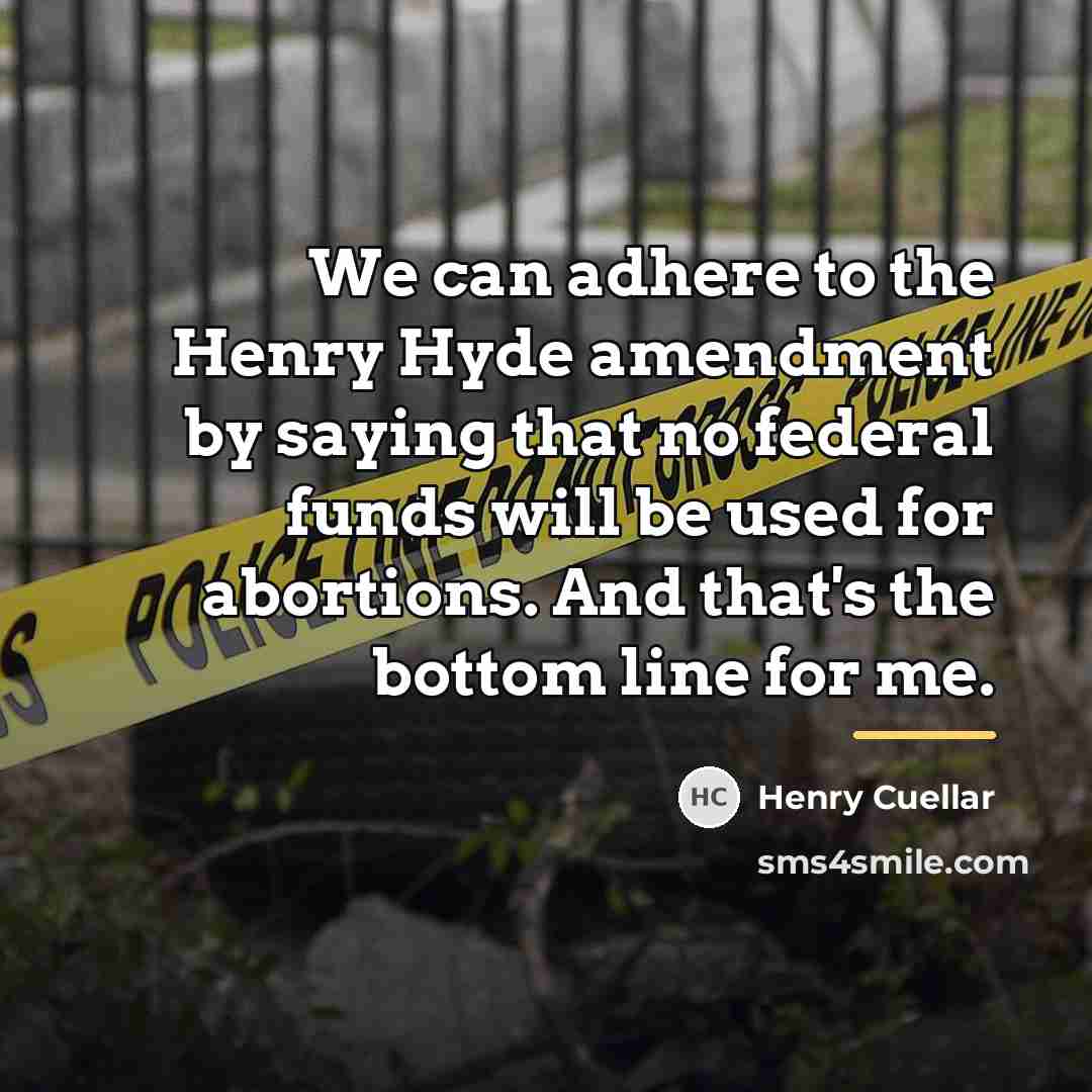 “We can adhere to the Henry Hyde amendment by saying…” quote by Henry Cuellar