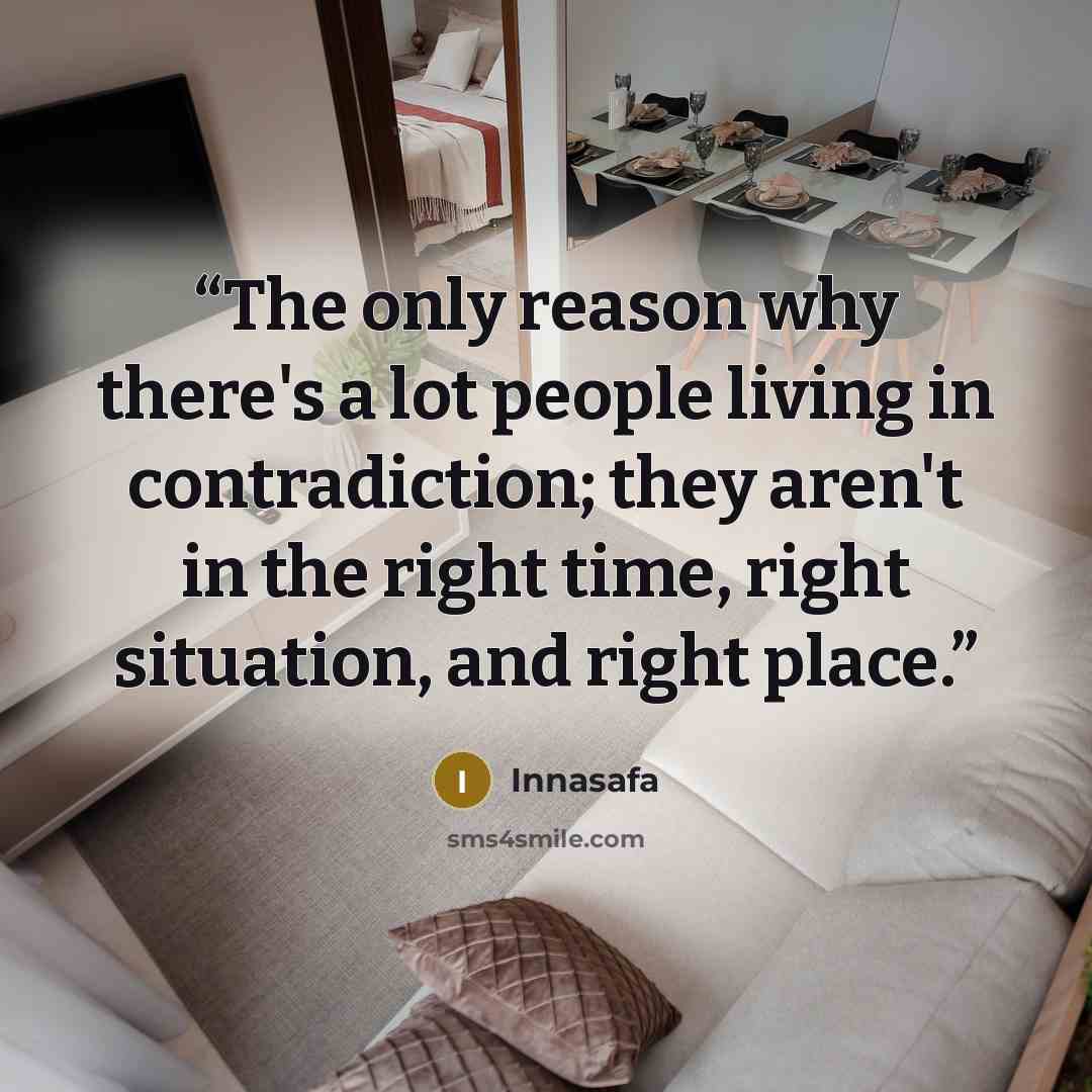 “The only reason why there's a lot people living in contradiction; they aren't in the right time, right situation, and right place.” quote by Innasafa