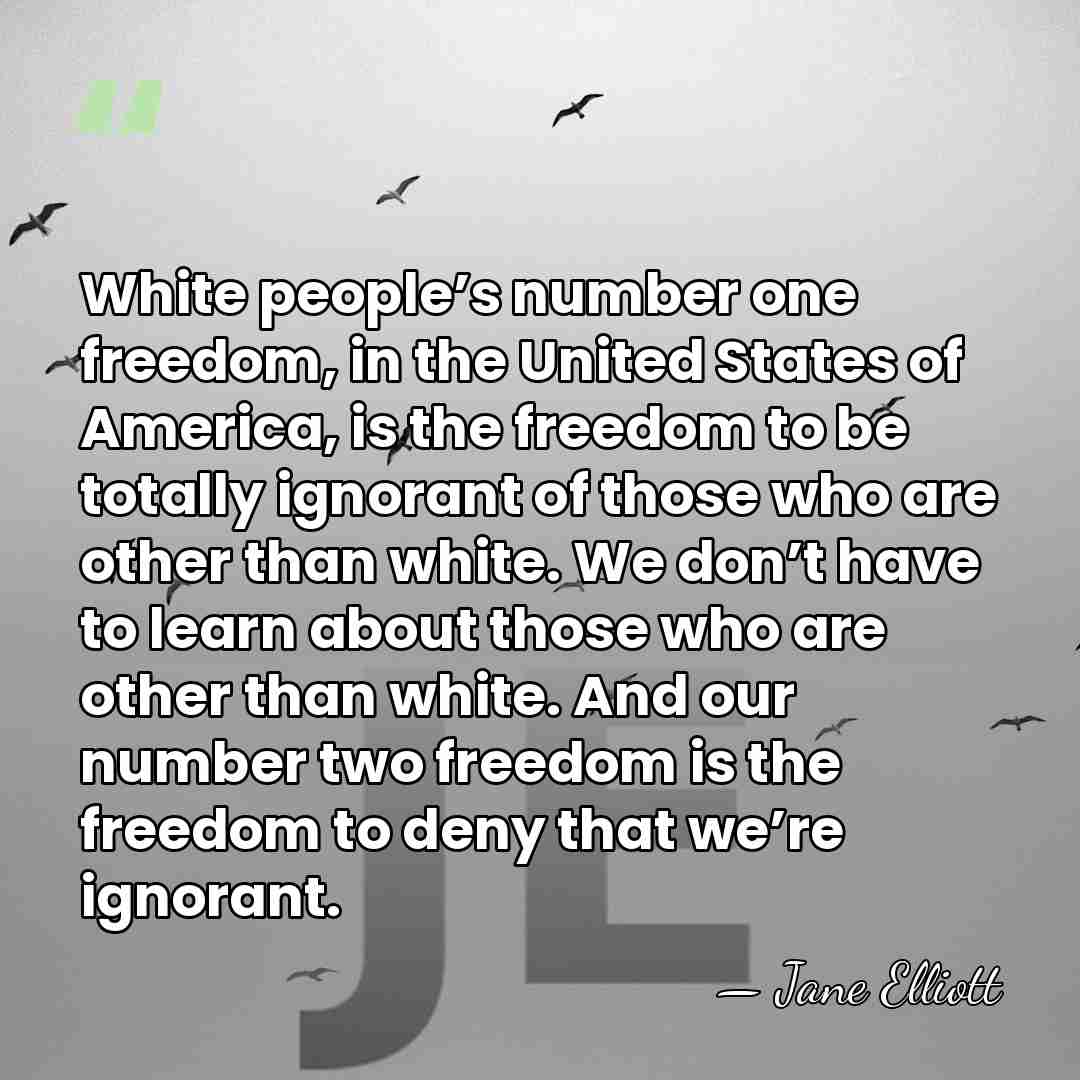 White people’s number one freedom, in the United States of America, is&hellip; - Jane Elliott