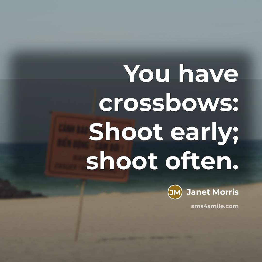 “You have crossbows: Shoot early; shoot often.…” quote by Janet Morris