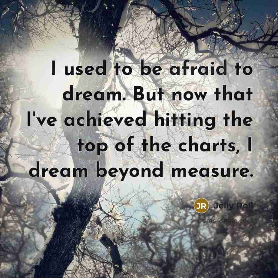 “I used to be afraid to dream. But now that…” quote by Jelly Roll