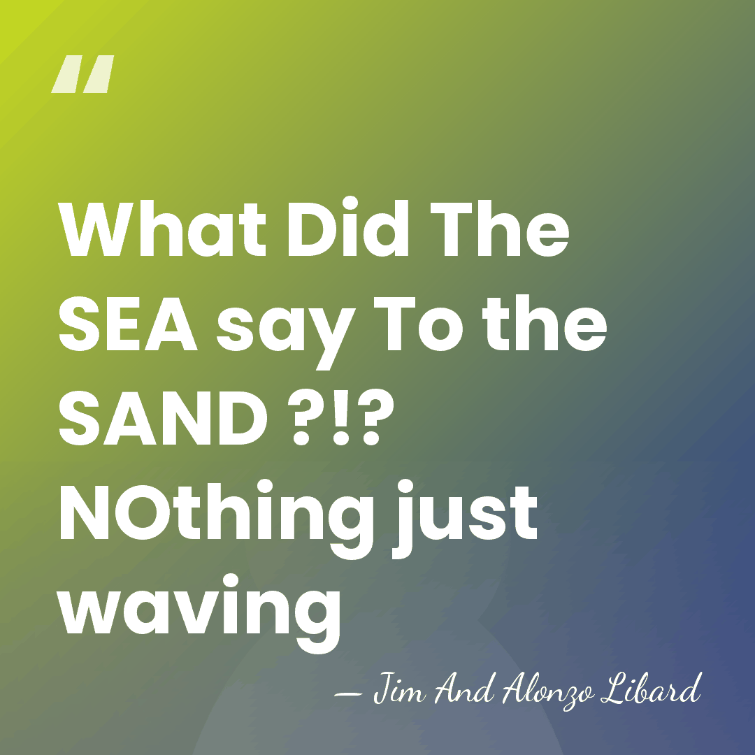 What Did The SEA say To the SAND ?!? NOthing just waving - Jim And Alonzo Libard