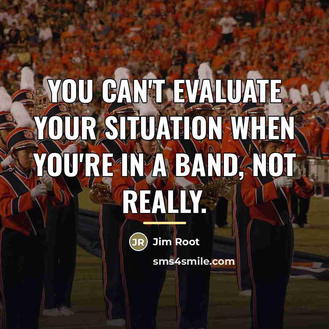 “You can't evaluate your situation when you're in a band,…” quote by Jim Root