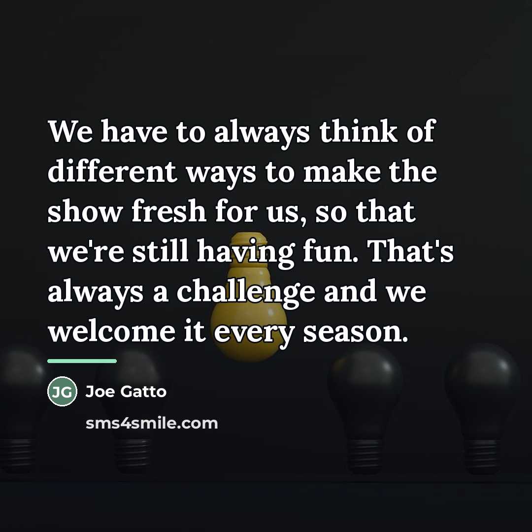“We have to always think of different ways to make…” quote by Joe Gatto
