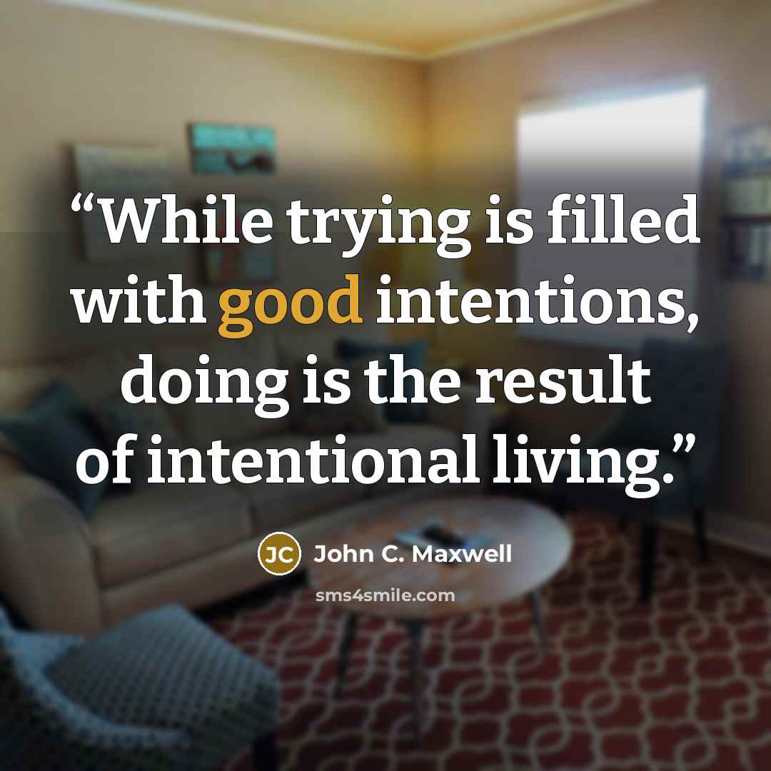 “While trying is filled with good intentions, doing is the result of intentional living.” quote by John C. Maxwell