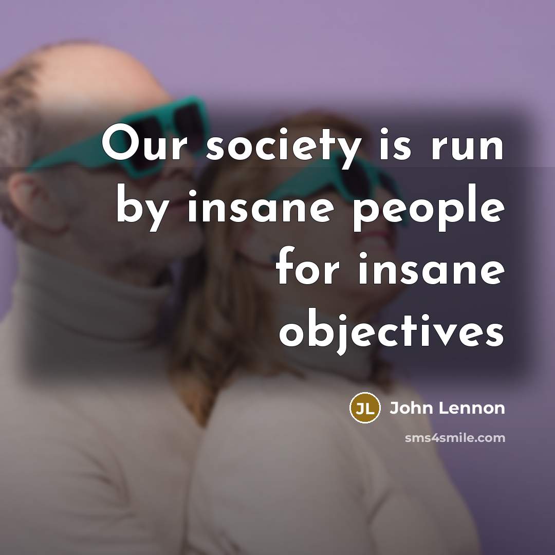 “Our society is run by insane people for insane objectives…” quote by John Lennon