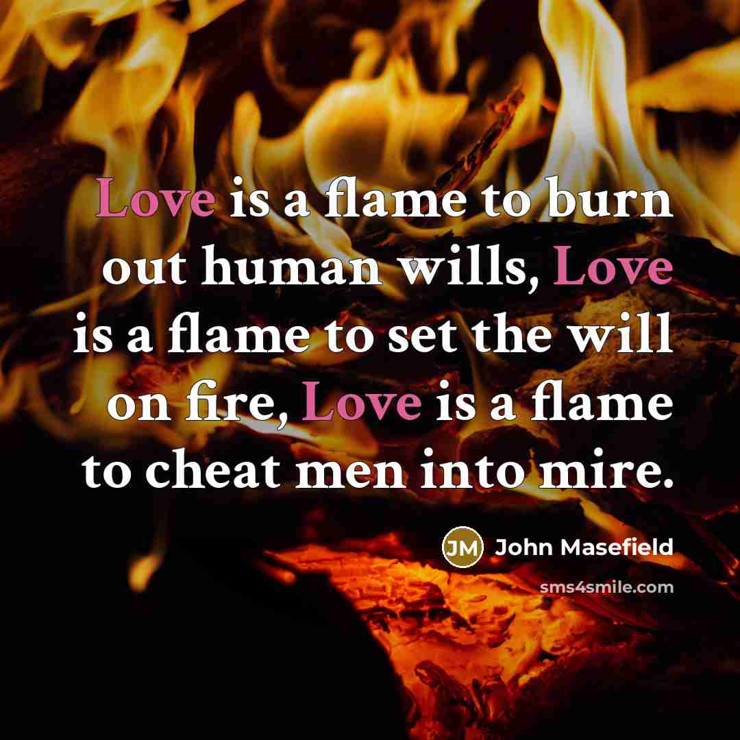 “Love is a flame to burn out human wills, Love…” quote by John Masefield