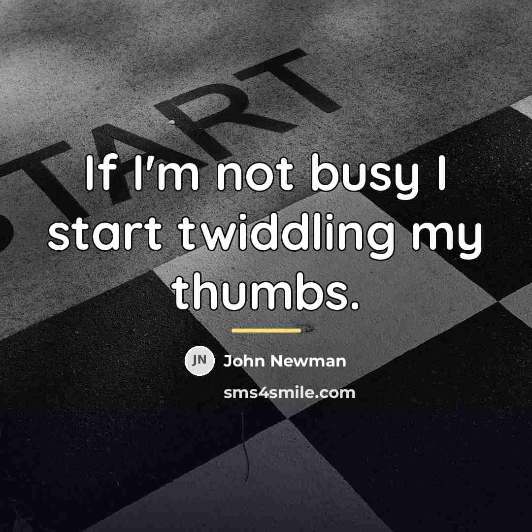 “If I'm not busy I start twiddling my thumbs.…” quote by John Newman