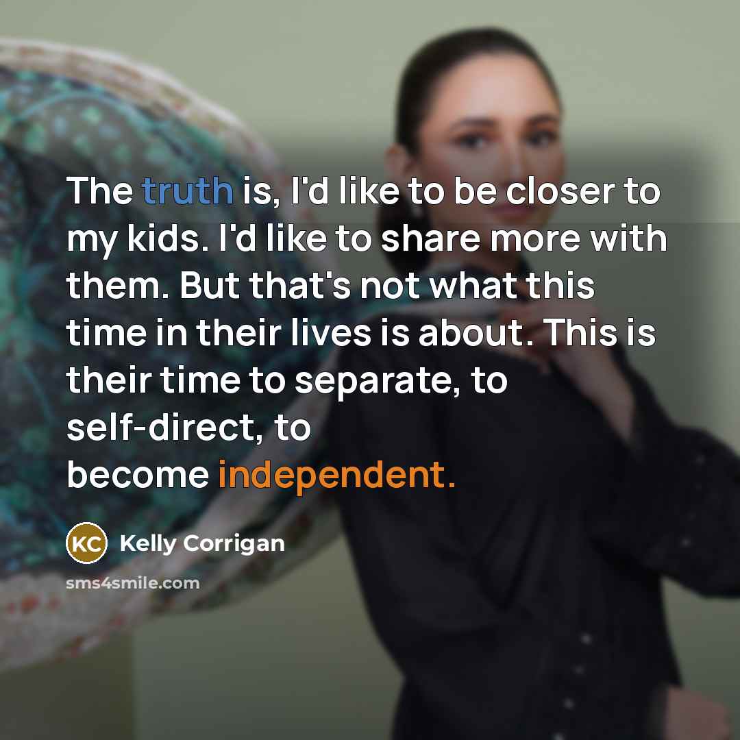 “The truth is, I'd like to be closer to my…” quote by Kelly Corrigan