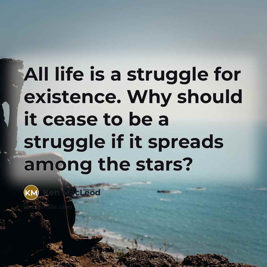 “All life is a struggle for existence. Why should it…” quote by Ken MacLeod