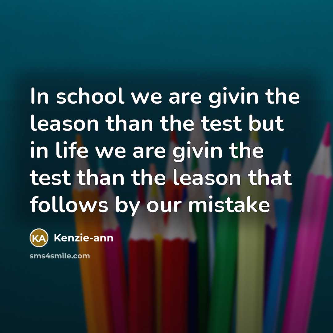 “In school we are givin the leason than the test but in life we are givin the test than the leason that follows by our mistake” quote by Kenzie-ann