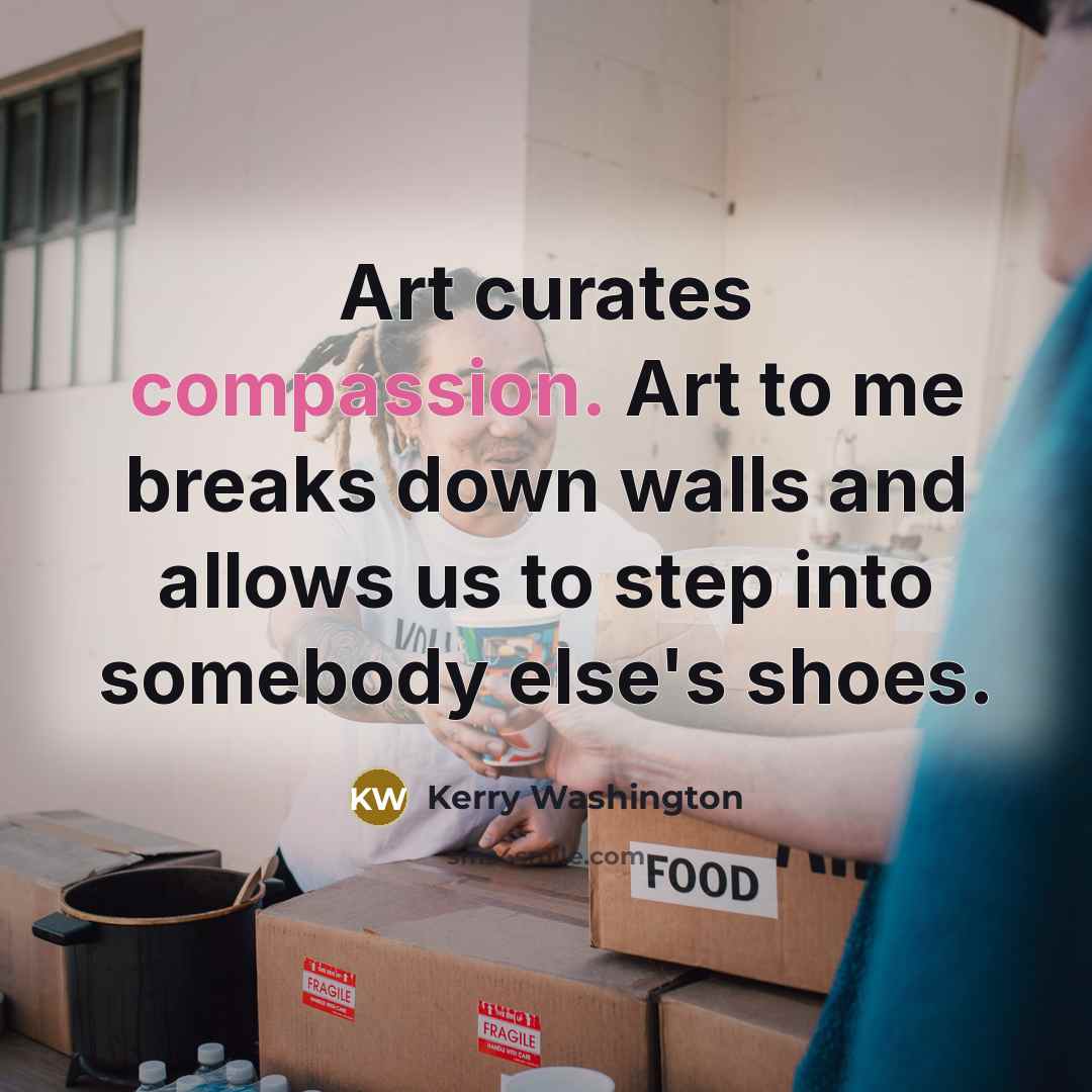“Art curates compassion. Art to me breaks down walls and…” quote by Kerry Washington