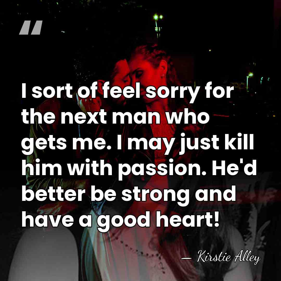 I sort of feel sorry for the next man who gets me.&hellip; - Kirstie Alley