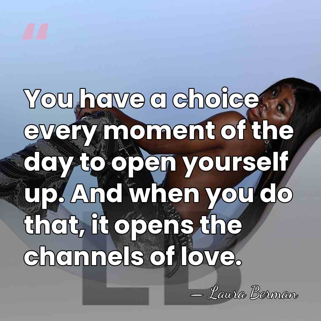 You have a choice every moment of the day to open yourself&hellip; - Laura Berman