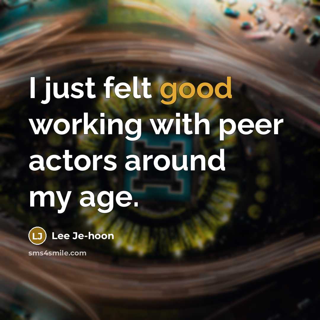 “I just felt good working with peer actors around my…” quote by Lee Je-hoon