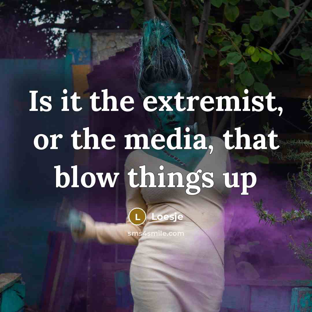 “Is it the extremist, or the media, that blow things…” quote by Loesje