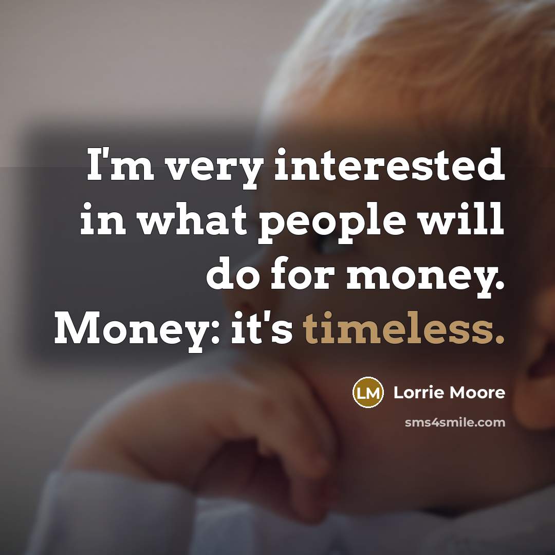 “I'm very interested in what people will do for money.…” quote by Lorrie Moore