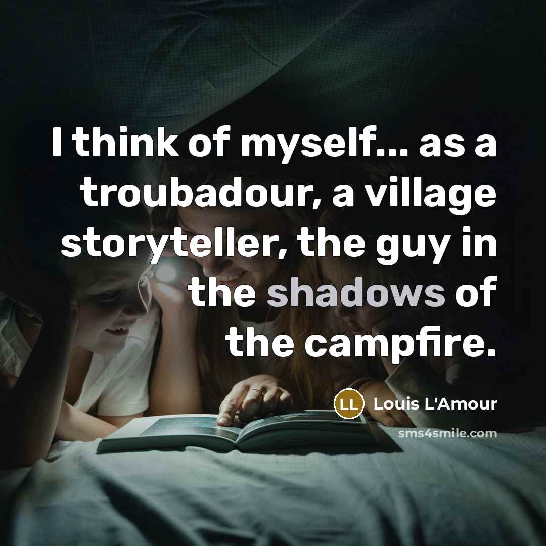 “I think of myself... as a troubadour, a village storyteller,…” quote by Louis L'Amour