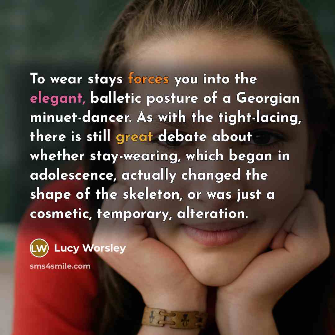 “To wear stays forces you into the elegant, balletic posture…” quote by Lucy Worsley