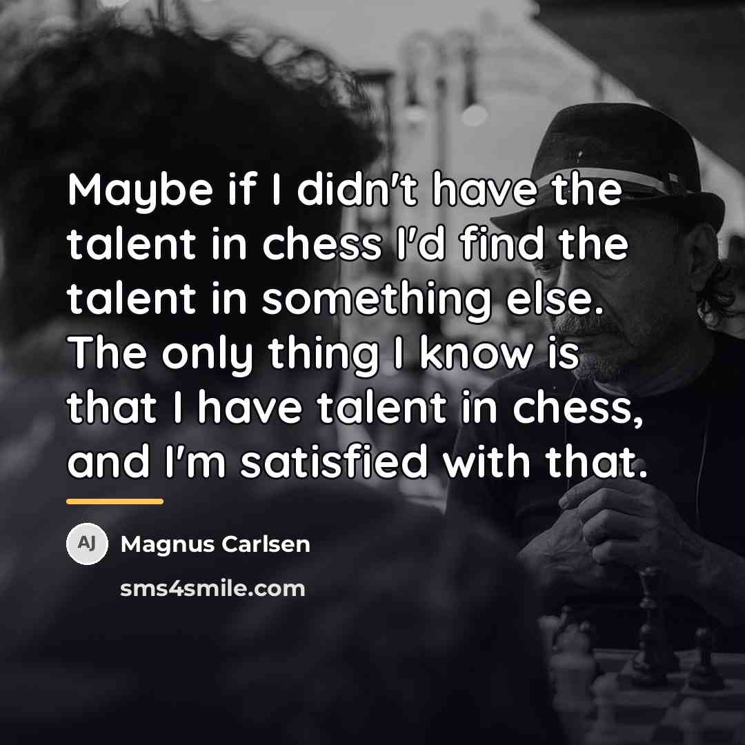 “Maybe if I didn't have the talent in chess I'd…” quote by Magnus Carlsen