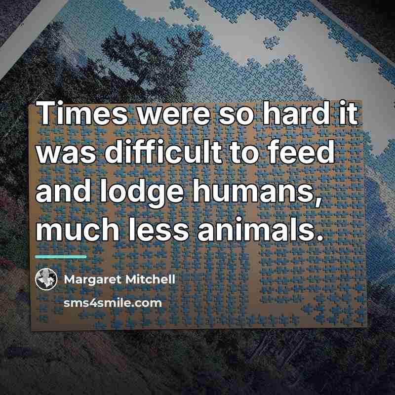 “Times were so hard it was difficult to feed and…” quote by Margaret Mitchell