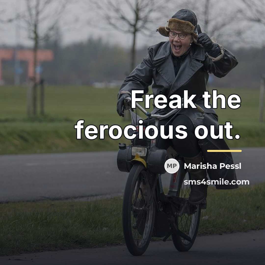 “Freak the ferocious out.…” quote by Marisha Pessl