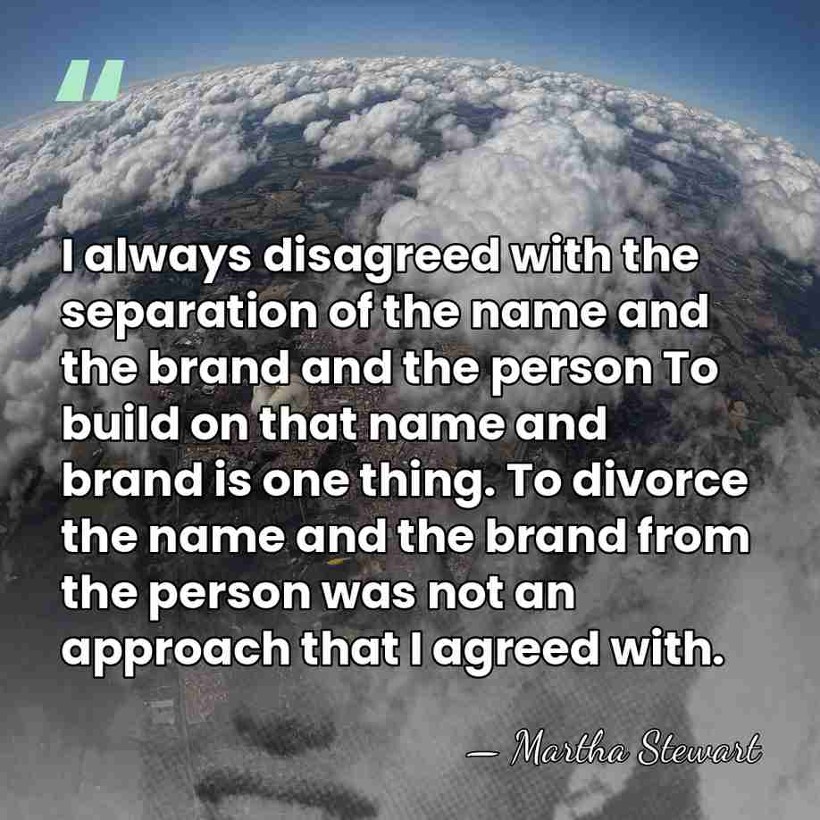 I always disagreed with the separation of the name and the brand&hellip; - Martha Stewart