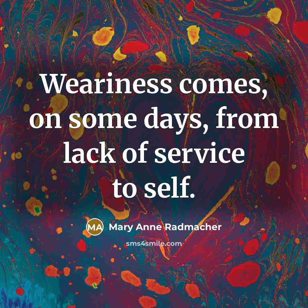 “Weariness comes, on some days, from lack of service to…” quote by Mary Anne Radmacher