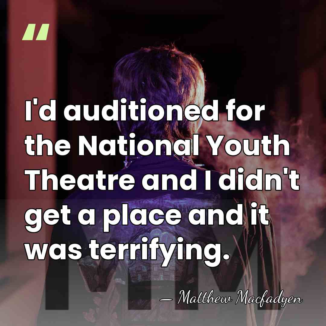 I'd auditioned for the National Youth Theatre and I didn't get a&hellip; - Matthew Macfadyen