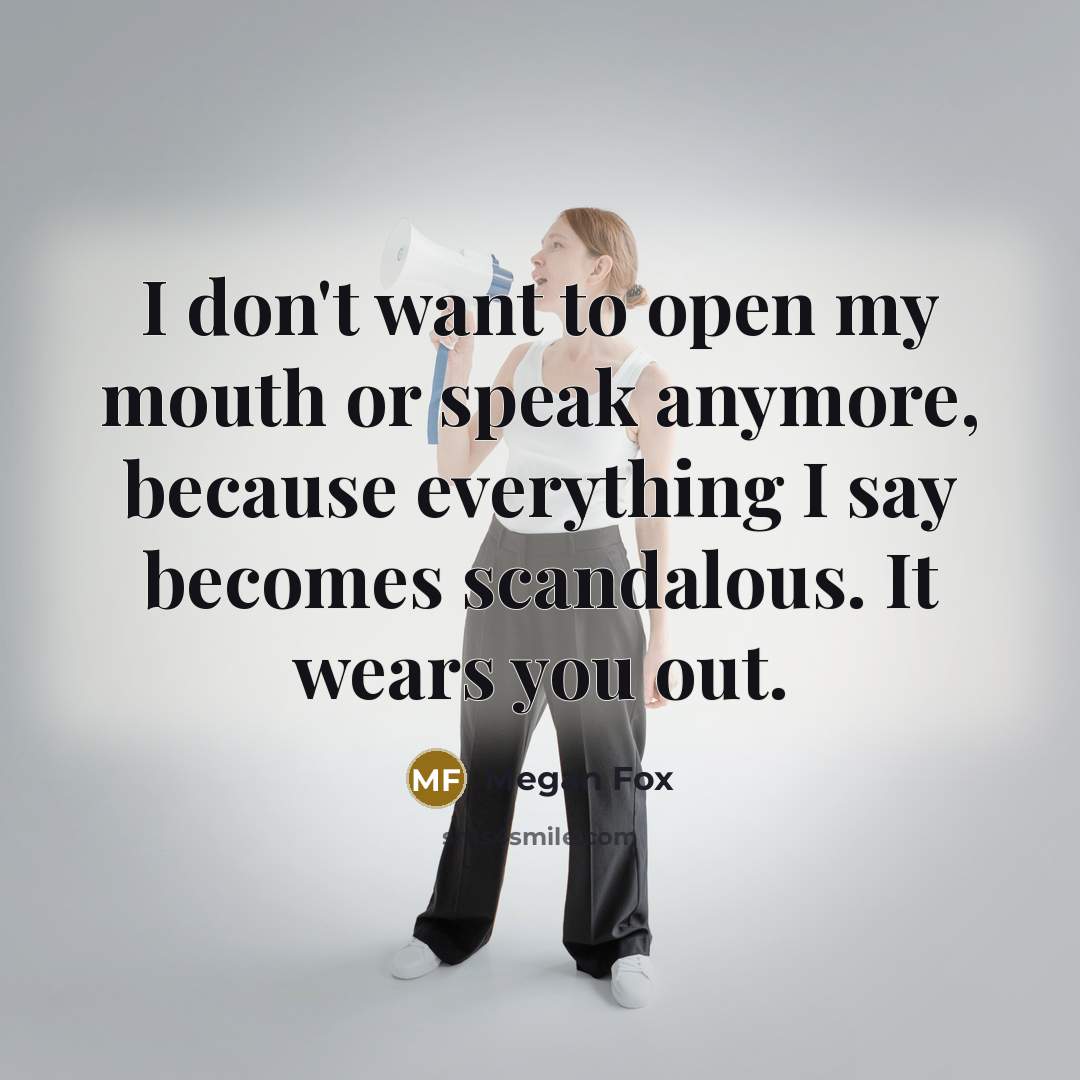“I don't want to open my mouth or speak anymore,…” quote by Megan Fox
