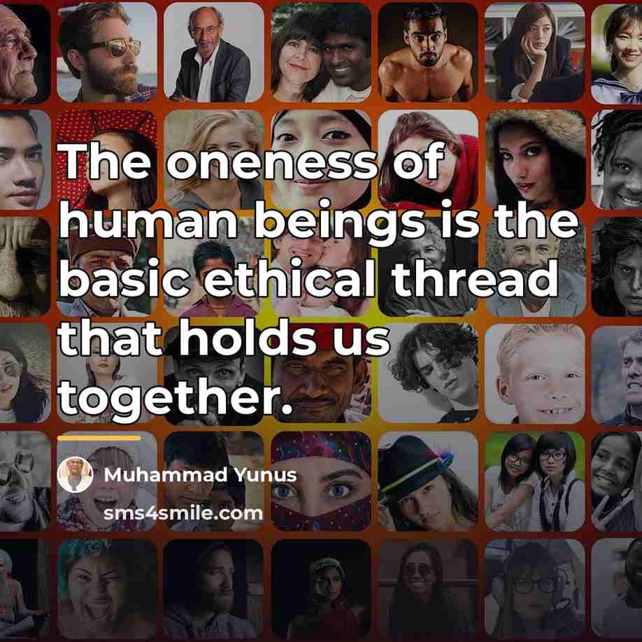 “The oneness of human beings is the basic ethical thread…” quote by Muhammad Yunus