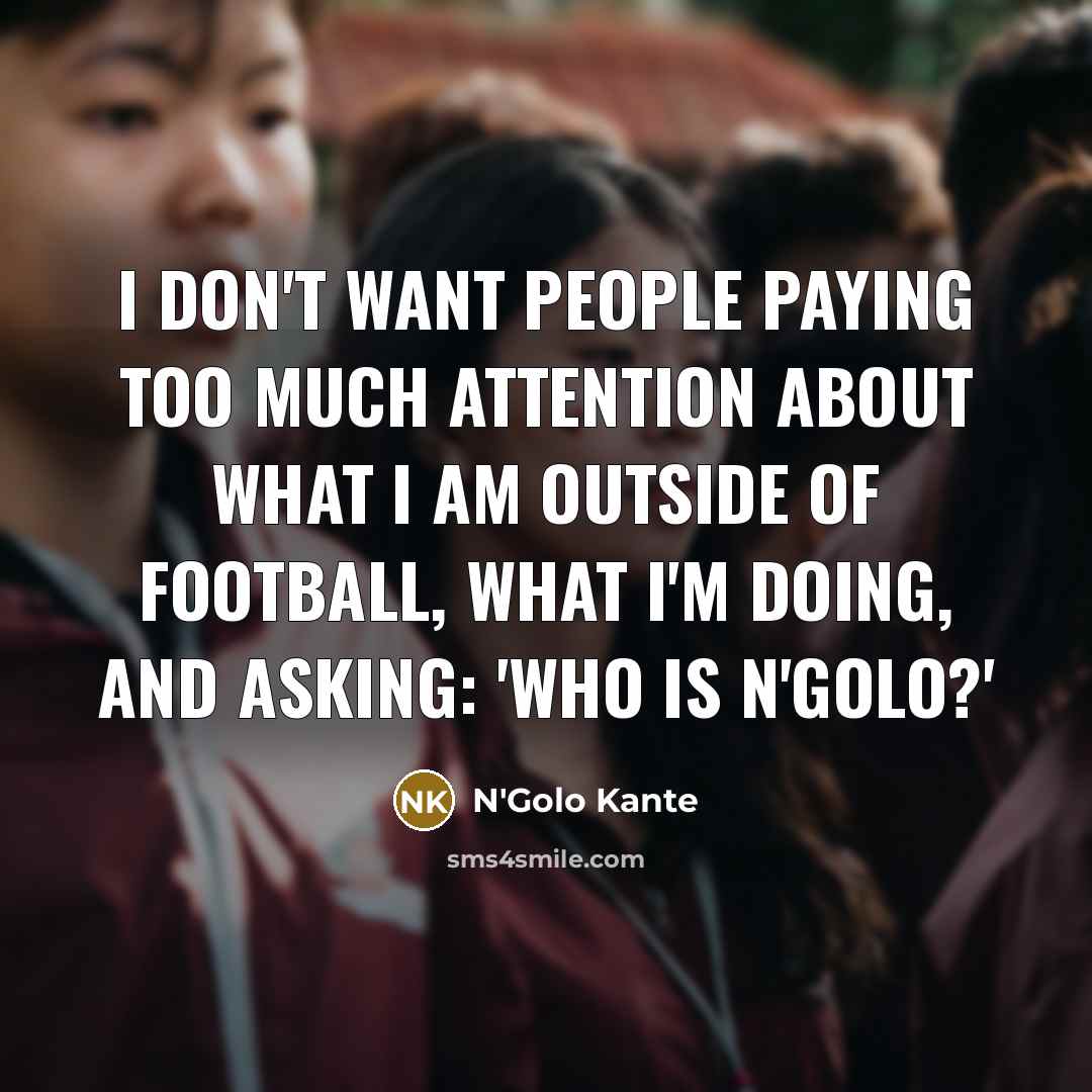 “I don't want people paying too much attention about what…” quote by N'Golo Kante