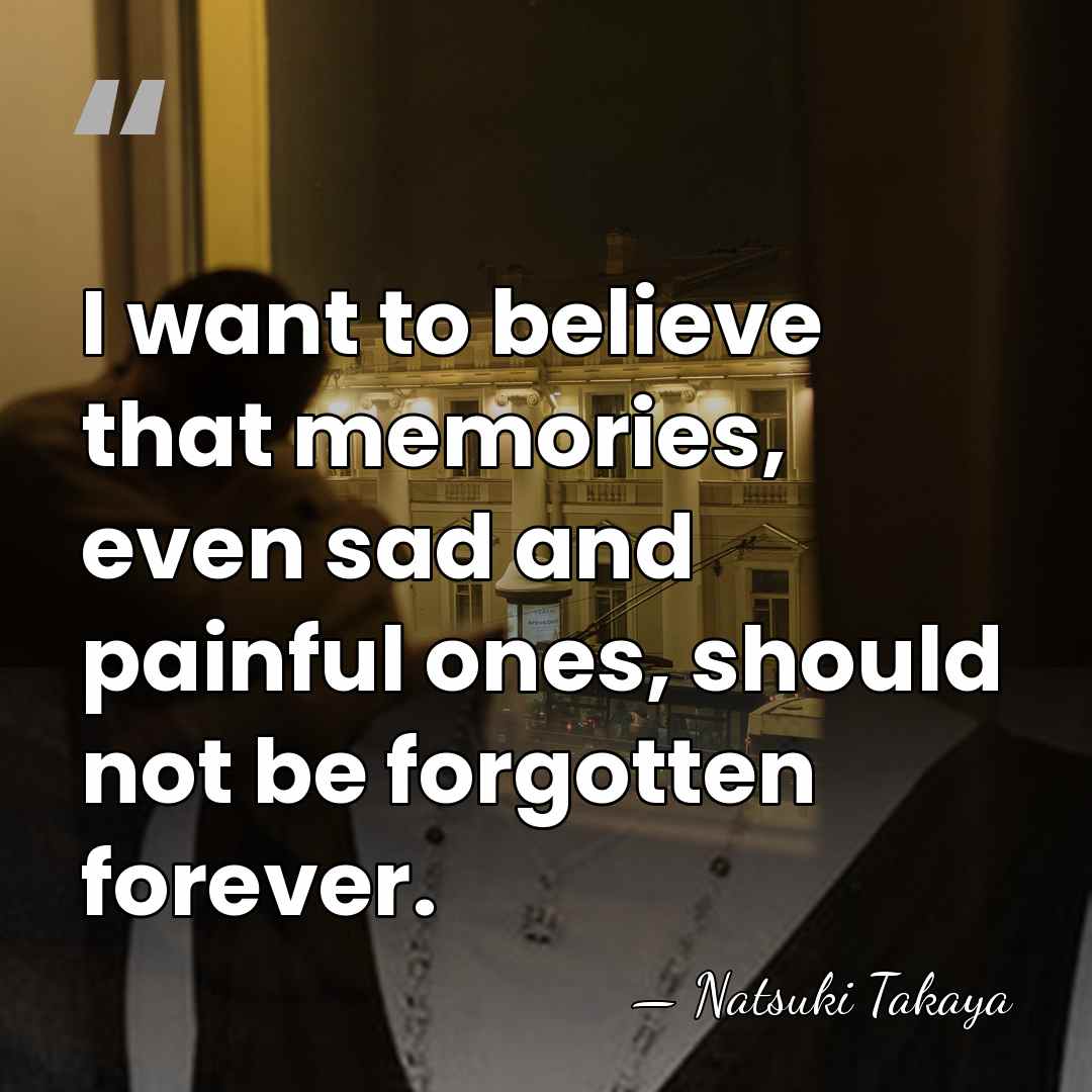 I want to believe that memories, even sad and painful ones, should&hellip; - Natsuki Takaya