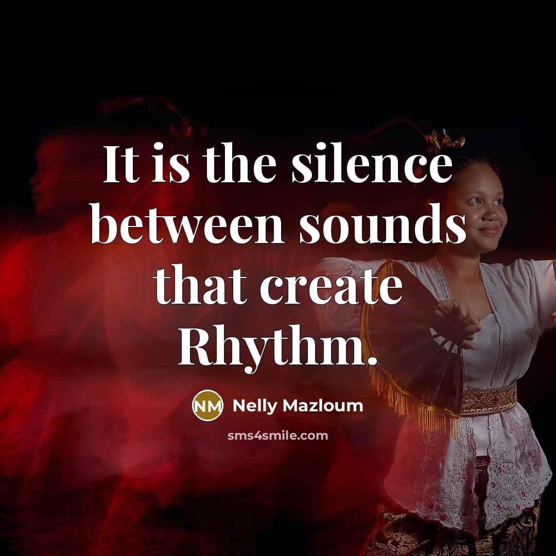 “It is the silence between sounds that create Rhythm.…” quote by Nelly Mazloum