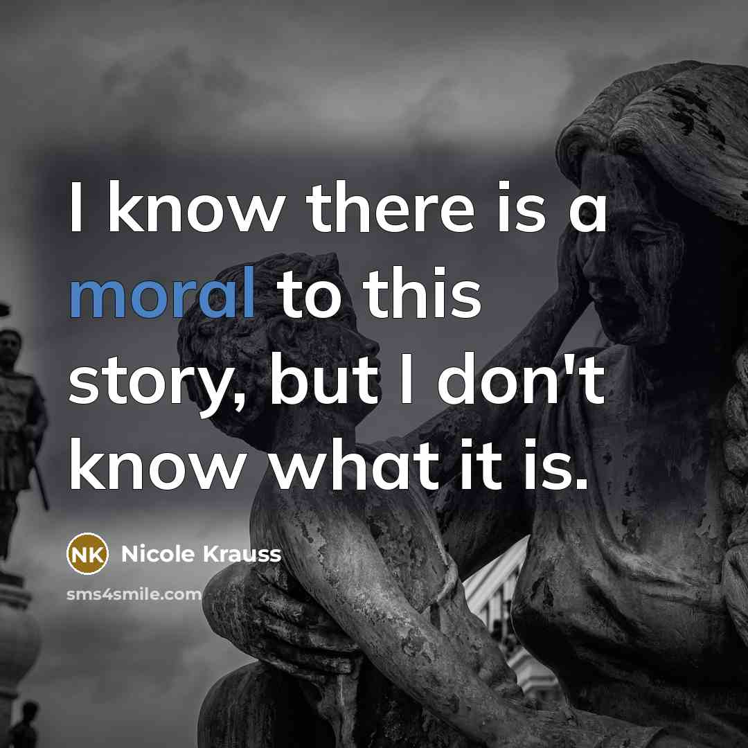 “I know there is a moral to this story, but…” quote by Nicole Krauss