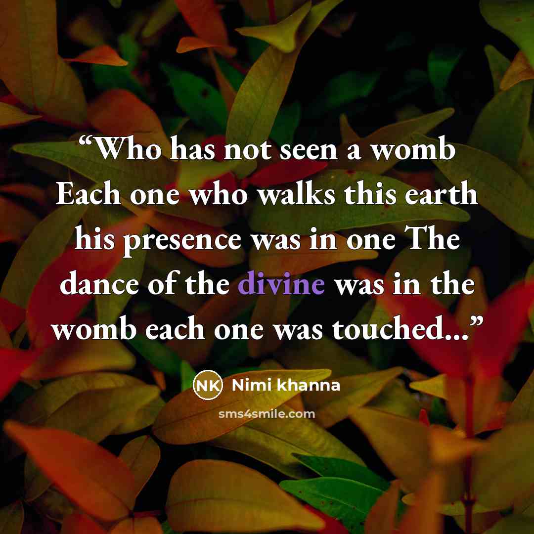 “Who has not seen a womb Each one who walks this earth his presence was in one The dance of the divine was in the womb each one was touched…” quote by Nimi khanna