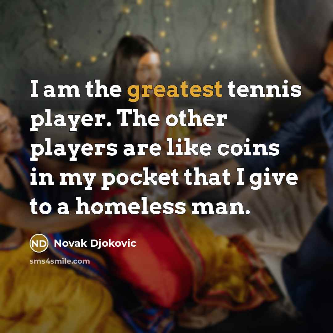 “I am the greatest tennis player. The other players are…” quote by Novak Djokovic