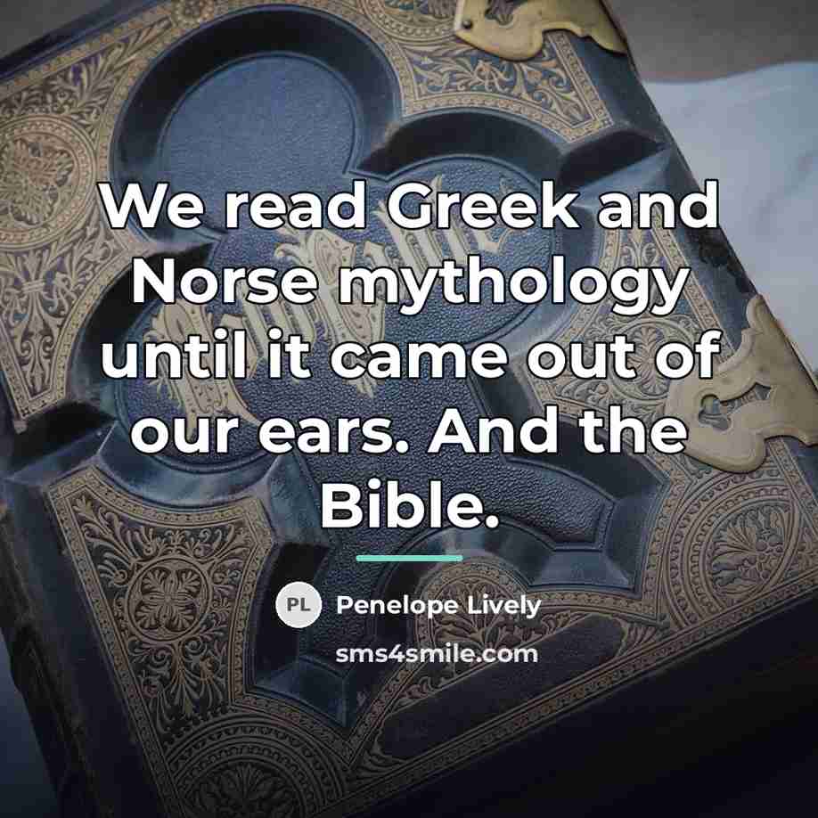 “We read Greek and Norse mythology until it came out…” quote by Penelope Lively
