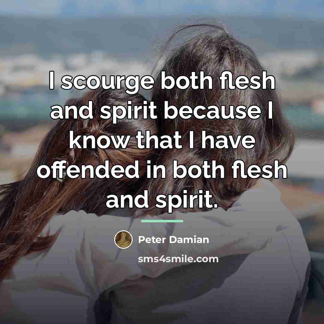 “I scourge both flesh and spirit because I know that…” quote by Peter Damian