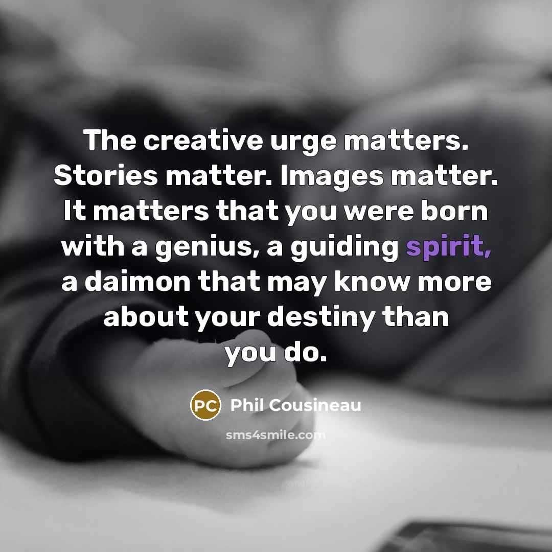 “The creative urge matters. Stories matter. Images matter. It matters…” quote by Phil Cousineau