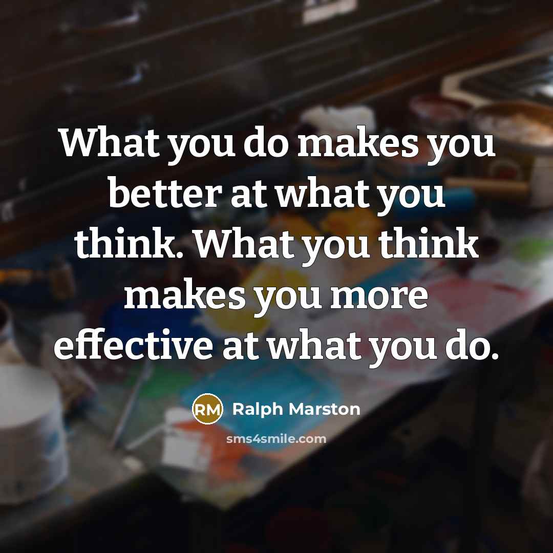 “What you do makes you better at what you think.…” quote by Ralph Marston