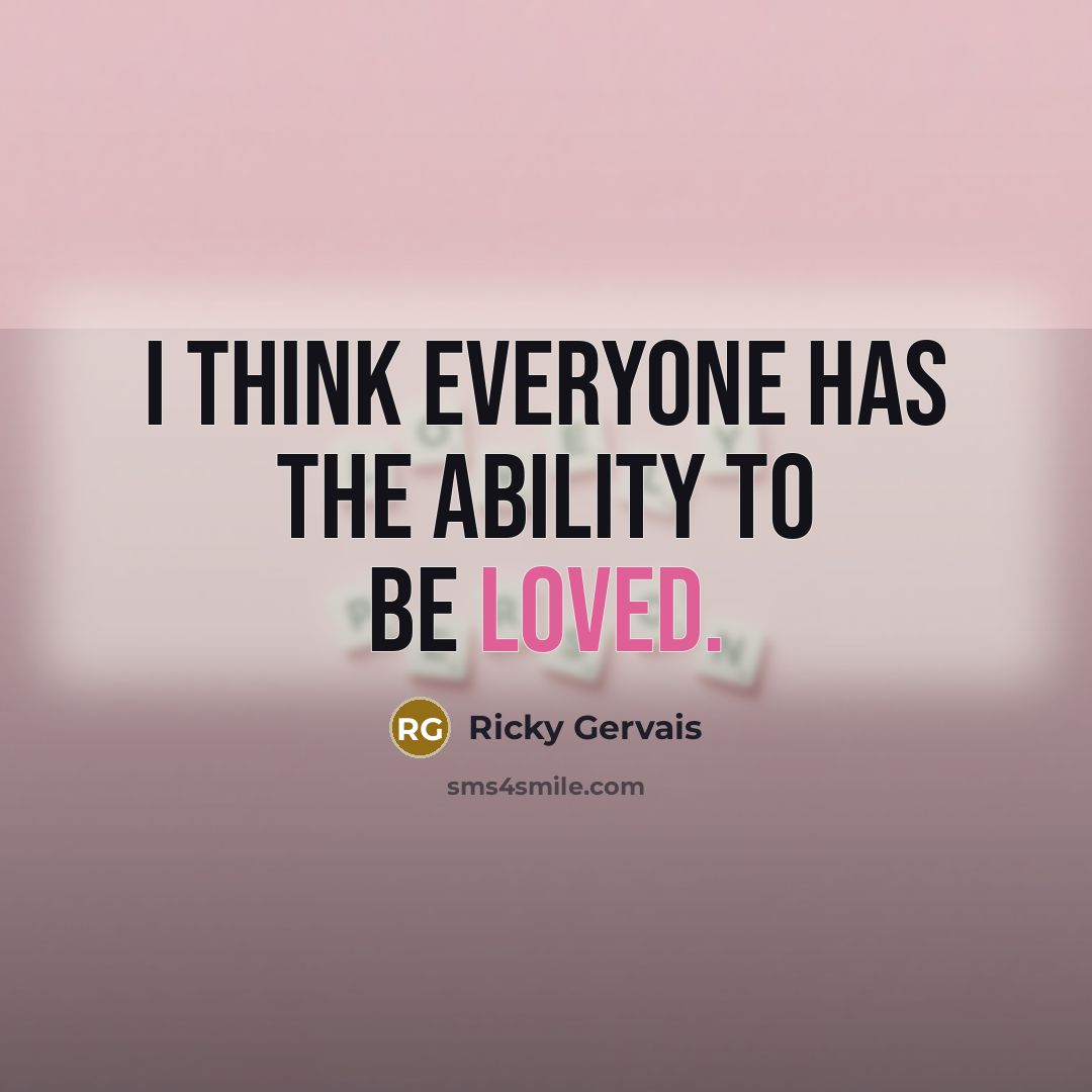 “I think everyone has the ability to be loved.…” quote by Ricky Gervais