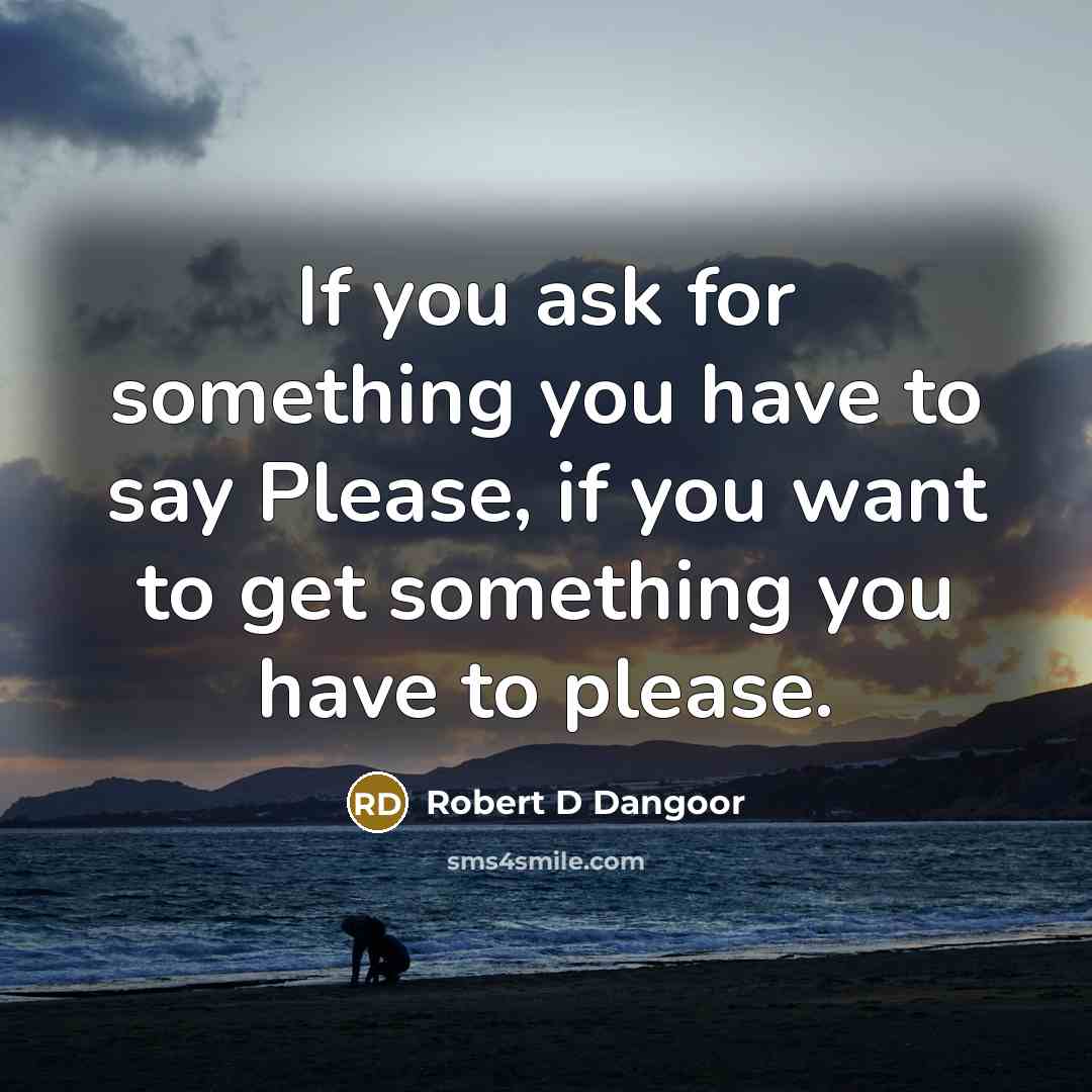 “If you ask for something you have to say Please,…” quote by Robert D Dangoor