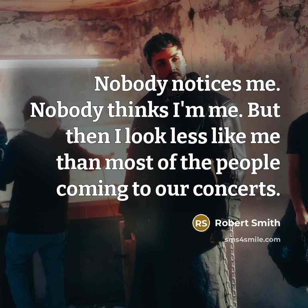 “Nobody notices me. Nobody thinks I'm me. But then I…” quote by Robert Smith